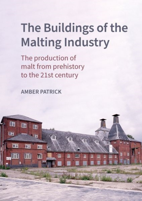 The Buildings of the Malting Industry : The production of malt from prehistory to the 21st century, Hardback Book