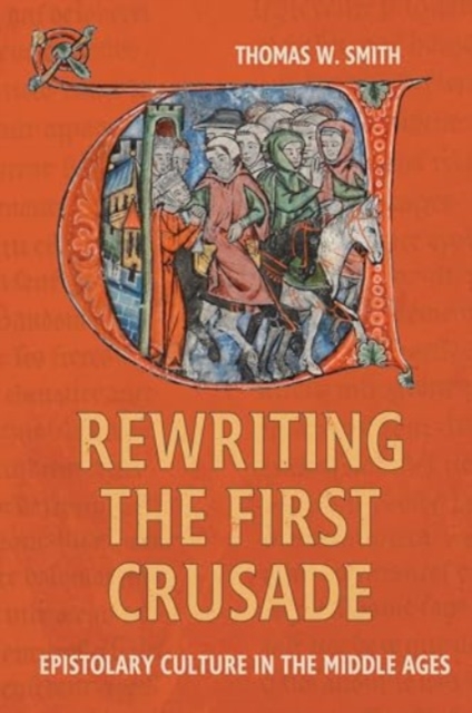 Rewriting the First Crusade : Epistolary Culture in the Middle Ages, Hardback Book