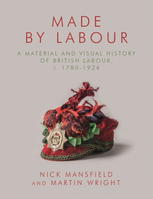 Made by Labour : A Material and Visual History of British Labour, c. 1780-1924, EPUB eBook