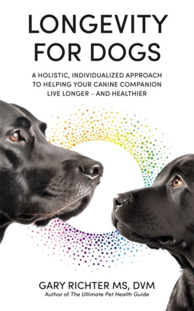Longevity for Dogs : A Holistic, Individualized Approach to Helping Your Canine Companion Live Longer – and Healthier, Paperback / softback Book