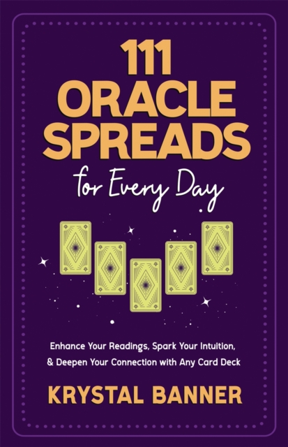111 Oracle Spreads for Every Day : Enhance Your Readings, Spark Your Intuition & Deepen Your Connection with Any Card Deck, Paperback / softback Book