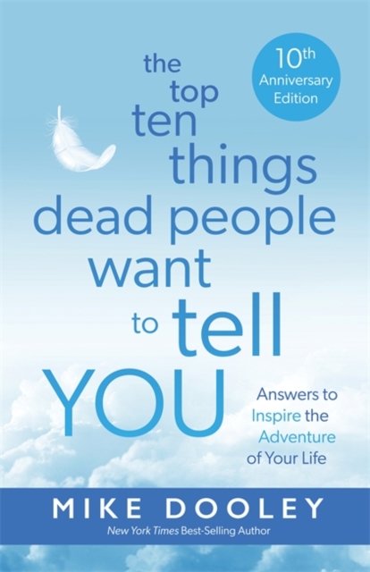 The Top Ten Things Dead People Want to Tell YOU : Answers to Inspire the Adventure of Your Life, Paperback / softback Book