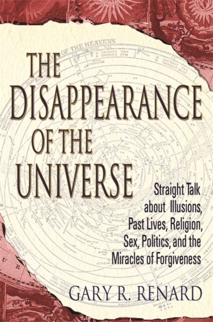 The Disappearance of the Universe : Straight Talk about Illusions, Past Lives, Religion, Sex, Politics, and the Miracles of Forgiveness, Paperback / softback Book
