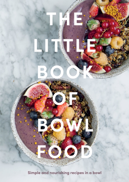 The Little Book of Bowl Food : Simple and Nourishing Recipes in a Bowl, Hardback Book
