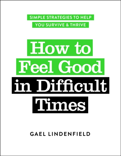 How to Feel Good in Difficult Times : Simple Strategies to Help You Survive and Thrive, Paperback / softback Book