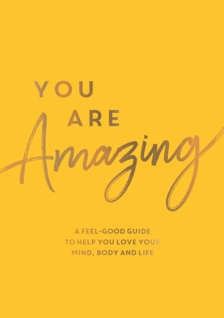 You Are Amazing : A Feel-Good Guide to Help You Love Your Mind, Body and Life, Paperback / softback Book