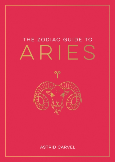 The Zodiac Guide to Aries : The Ultimate Guide to Understanding Your Star Sign, Unlocking Your Destiny and Decoding the Wisdom of the Stars, EPUB eBook