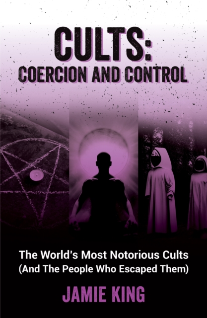 Cults: Coercion and Control : The World's Most Notorious Cults (And the People Who Escaped Them), EPUB eBook