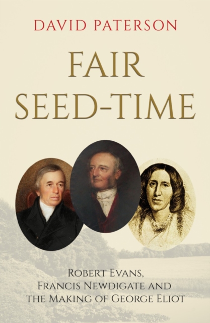 Fair Seed-Time : Robert Evans, Francis Newdigate and the Making of George Eliot, Paperback / softback Book