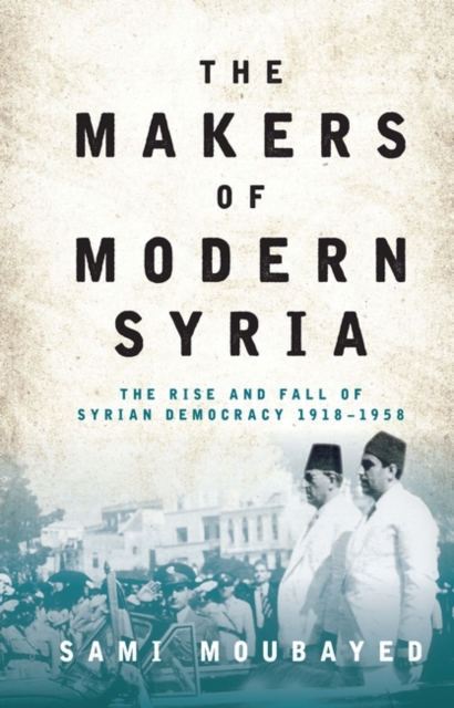 The Makers of Modern Syria : The Rise and Fall of Syrian Democracy 1918-1958, EPUB eBook