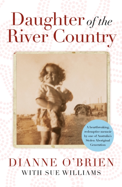Daughter of the River Country : A heartbreaking redemptive memoir by one of Australia's stolen Aboriginal generation, EPUB eBook