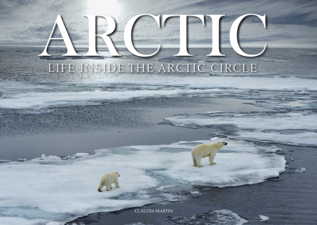 Arctic : Life inside the Arctic Circle, Hardback Book