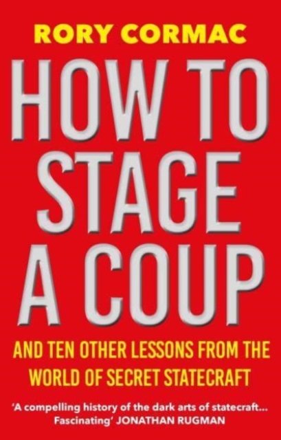 How To Stage A Coup : And Ten Other Lessons from the World of Secret Statecraft, Paperback / softback Book