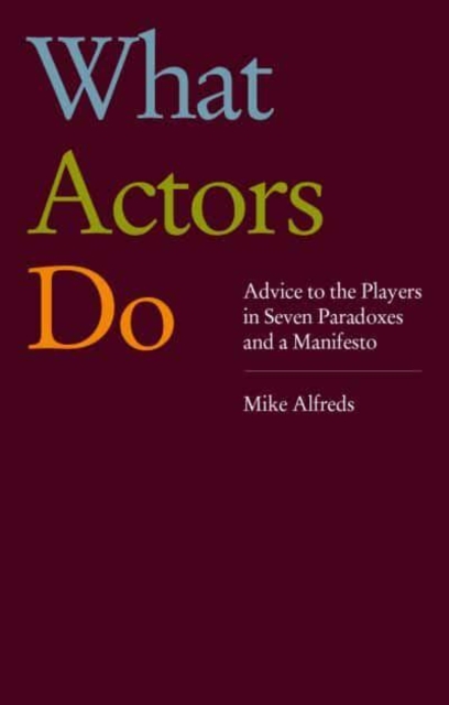What Actors Do : Advice to the Players in Seven Paradoxes and a Manifesto, Paperback / softback Book