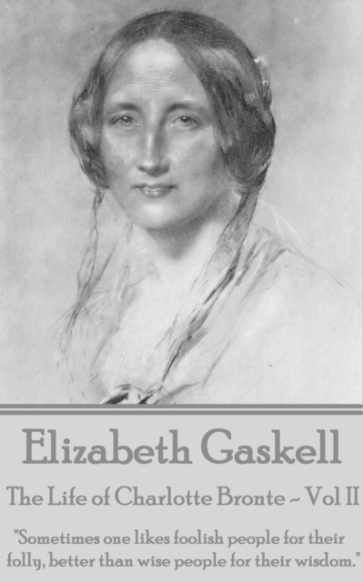 The Life of Charlotte Bronte - Vol II : "Sometimes one likes foolish people for their folly, better than wise people for their wisdom. ", EPUB eBook