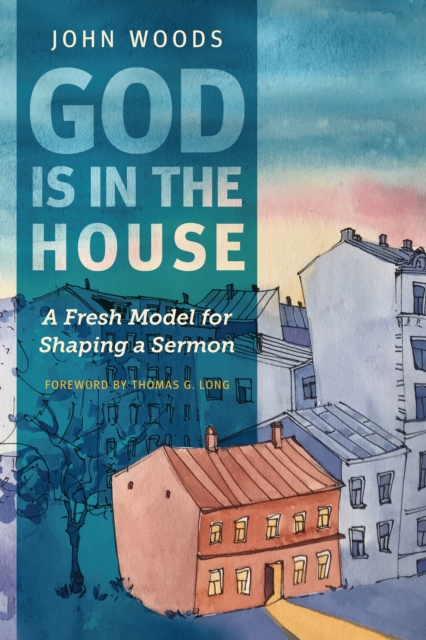 God Is in the House : A Fresh Model for Shaping a Sermon, EPUB eBook