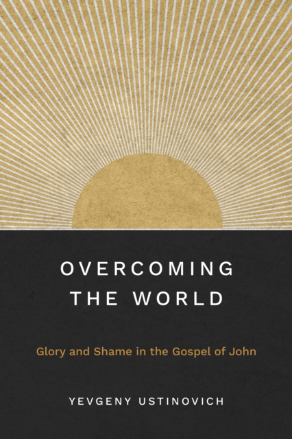 Overcoming the World : Glory and Shame in the Gospel of John, EPUB eBook