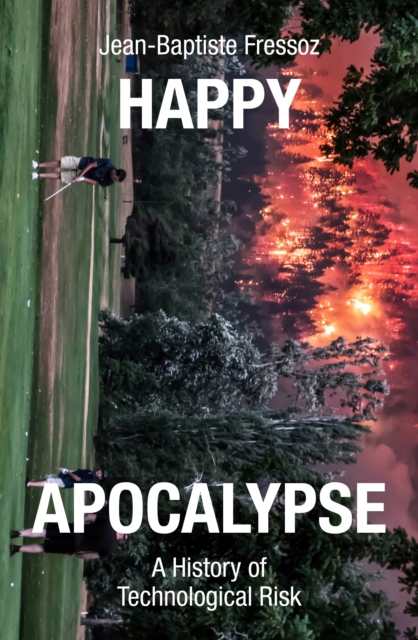Happy Apocalypse : A History of Technological Risk, Hardback Book