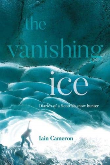 The Vanishing Ice : Diaries of a Scottish snow hunter, Hardback Book