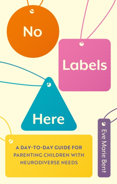No Labels Here : A Day-to-day Guide for Parenting Children with Neurodiverse Needs, Paperback / softback Book