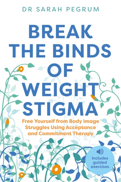 Break the Binds of Weight Stigma : Free Yourself from Body Image Struggles Using Acceptance and Commitment Therapy, Paperback / softback Book