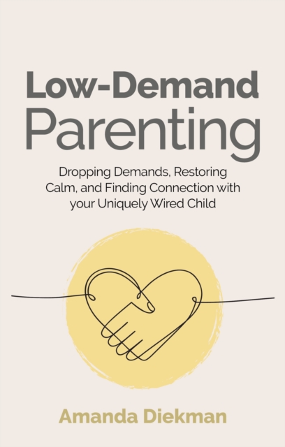 Low-Demand Parenting : Dropping Demands, Restoring Calm, and Finding Connection with your Uniquely Wired Child, Paperback / softback Book