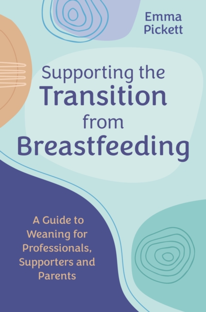 Supporting the Transition from Breastfeeding : A Guide to Weaning for Professionals, Supporters and Parents, EPUB eBook
