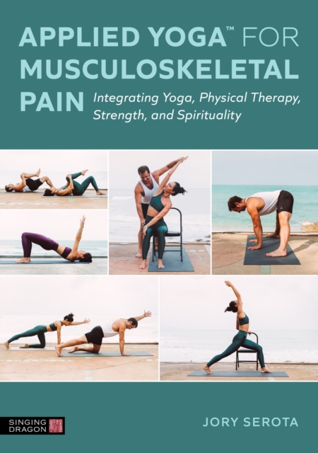 Applied Yoga™ for Musculoskeletal Pain : Integrating Yoga, Physical Therapy, Strength, and Spirituality, Paperback / softback Book