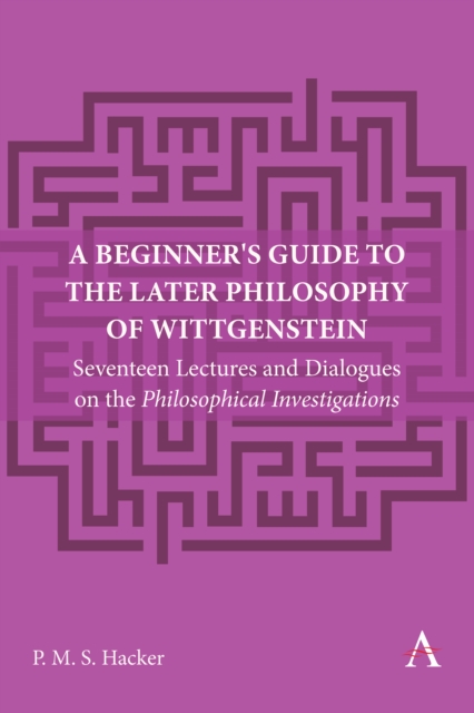 A Beginner's Guide to the Later Philosophy of Wittgenstein : Seventeen Lectures and Dialogues on the Philosophical Investigations, Hardback Book
