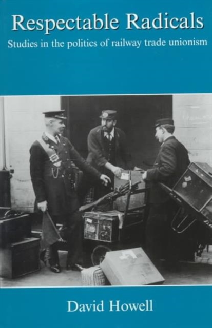 Respectable Radicals : Studies in the Politics of Railway Trade Unionism, Hardback Book