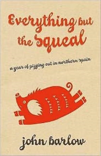 Everything But the Squeal : A Year of Pigging Out in Northern Spain, Paperback Book