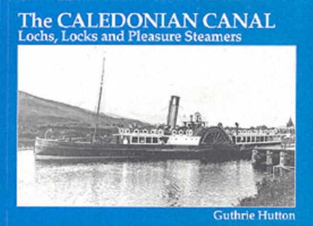 The Caledonian Canal : Lochs, Locks and Pleasure Steamers, Paperback / softback Book
