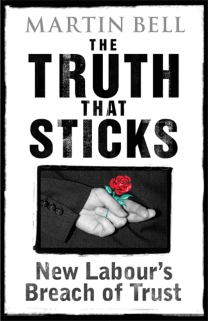 The Truth That Sticks : New Labour's Breach of Trust, Hardback Book