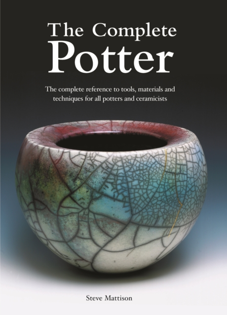 The Complete Potter : The Complete Reference to Tools, Materials and Techniques for All Potters and Ceramicists, Paperback Book