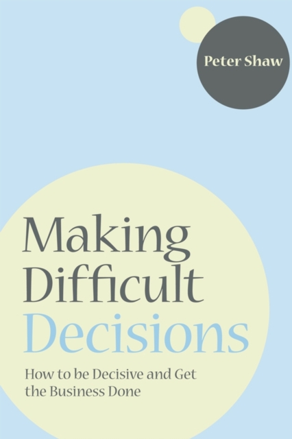 Making Difficult Decisions : How to be decisive and get the business done, Paperback / softback Book