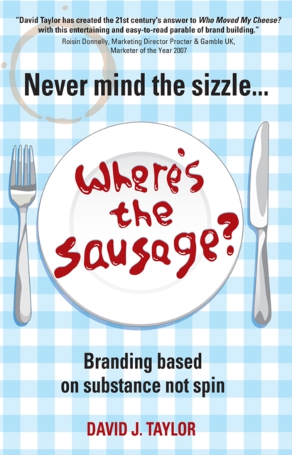 Never Mind the Sizzle...Where's the Sausage? : Branding based on substance not spin, Paperback / softback Book