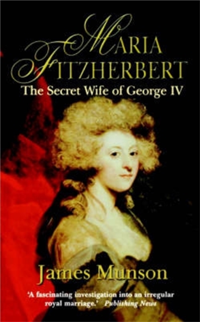 Maria Fitzherbert : The Secret Wife of George IV, Paperback / softback Book