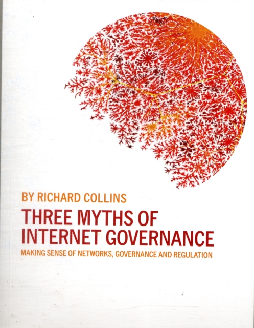 Three Myths of Internet Governance : Making Sense of Networks, Governance and Regulation, Paperback / softback Book