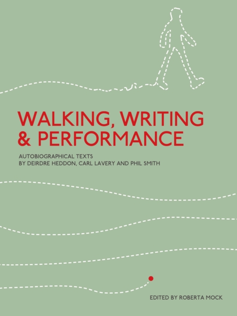 Walking, Writing and Performance : Autobiographical Texts by Deirdre Heddon, Carl Lavery and Phil Smith, EPUB eBook