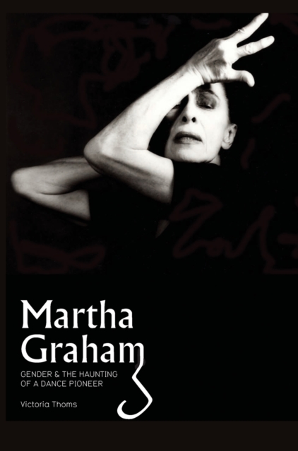 Martha Graham : Gender & the Haunting of a Dance Pioneer, Hardback Book