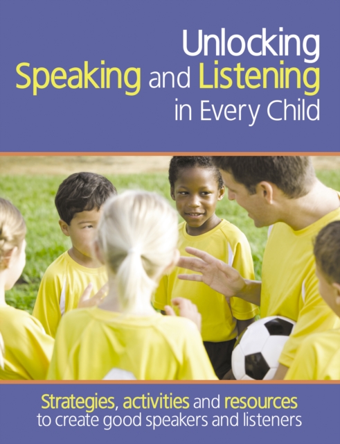 Unlocking Speaking and Listening in Every Child : Strategies, activities and resources to create good speakers and listeners, Paperback / softback Book