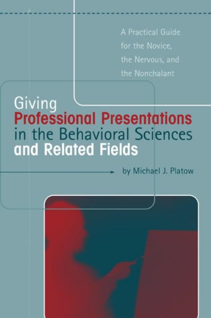 Giving Professional Presentations in the Behavioral Sciences and Related Fields : A Practical Guide for Novice, the Nervous and the Nonchalant, Hardback Book
