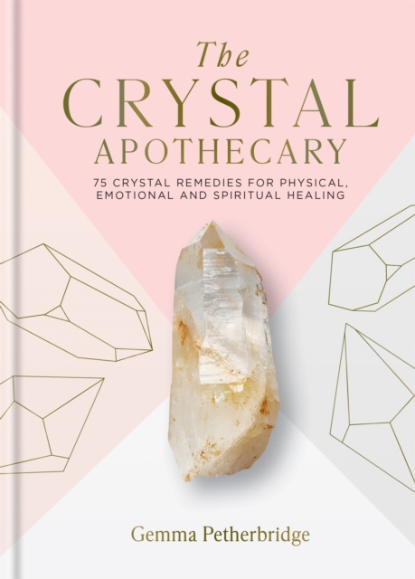 The Crystal Apothecary : 75 crystal remedies for physical, emotional and spiritual healing, Hardback Book