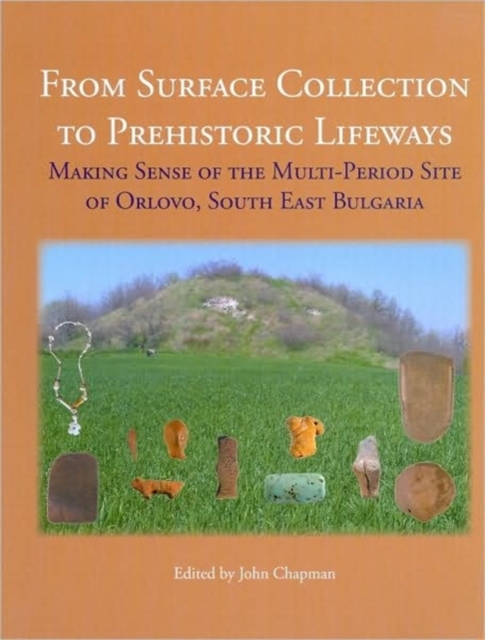 From Surface Collection to Prehistoric Lifeways : Making Sense of the Multi-Period Site of Orlovo, South East Bulgaria, Hardback Book