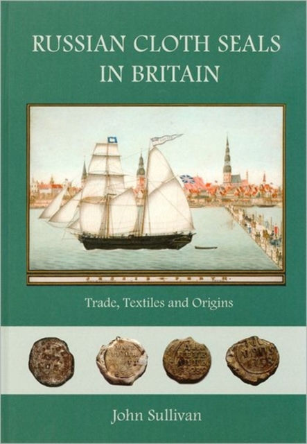 Russian Cloth Seals in Britain : A Guide to Identification, Usage and Anglo-Russian Trade in the 18th and 19th Centuries, Hardback Book