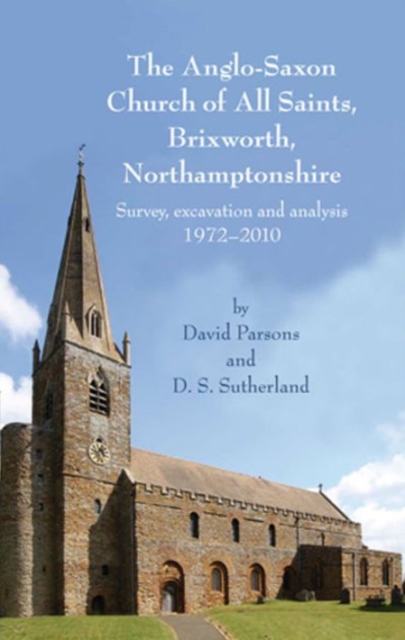 The Anglo-Saxon Church of All Saints, Brixworth, Northamptonshire : Survey, Excavation and Analysis, 1972-2010, Hardback Book