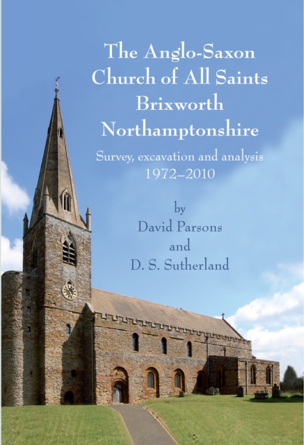 The Anglo-Saxon Church of All Saints, Brixworth, Northamptonshire : Survey, Excavation and Analysis, 1972-2010, PDF eBook