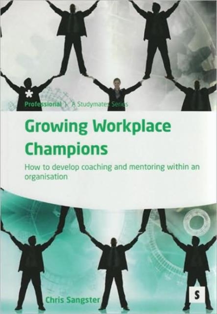 Growing Workplace Champions: : How to Develop Coaching and Mentoring within an Organisation, Paperback / softback Book
