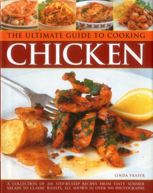 The Ultimate Guide to Cooking Chicken : A Collection of 200 Step-by-Step Recipes from Tasty Summer Salads to Classic Roasts, All Shown in Over 900 Photographs, Hardback Book