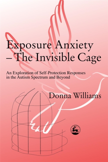 Exposure Anxiety - The Invisible Cage : An Exploration of Self-Protection Responses in the Autism Spectrum and Beyond, Paperback / softback Book